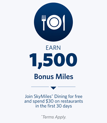 Earn 1,500 Bonus Miles. Join SkyMiles® Dining for free and spend $30 on restaurants in the first 30 days. Terms Apply.